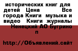 12 исторических книг для детей › Цена ­ 2 000 - Все города Книги, музыка и видео » Книги, журналы   . Ненецкий АО,Бугрино п.